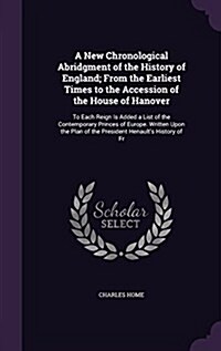 A New Chronological Abridgment of the History of England; From the Earliest Times to the Accession of the House of Hanover: To Each Reign Is Added a L (Hardcover)