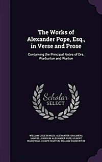 The Works of Alexander Pope, Esq., in Verse and Prose: Containing the Principal Notes of Drs. Warburton and Warton (Hardcover)