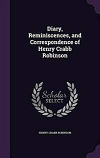 Diary, Reminiscences, and Correspondence of Henry Crabb Robinson (Hardcover)