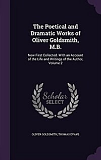 The Poetical and Dramatic Works of Oliver Goldsmith, M.B.: Now First Collected. with an Account of the Life and Writings of the Author, Volume 2 (Hardcover)