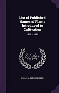 List of Published Names of Plants Introduced to Cultivation: 1876 to 1896 (Hardcover)
