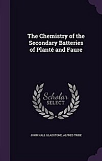 The Chemistry of the Secondary Batteries of Plant?and Faure (Hardcover)