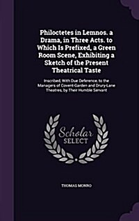 Philoctetes in Lemnos. a Drama, in Three Acts. to Which Is Prefixed, a Green Room Scene, Exhibiting a Sketch of the Present Theatrical Taste: Inscribe (Hardcover)