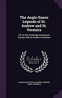 The Anglo-Saxon Legends of St. Andrew and St. Veronics: Ed. for the Cambridge Antiquarian Society, with an English Translation (Hardcover)