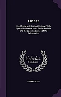 Luther: His Mental and Spiritual History; With Special Reference to Its Earlier Periods and the Opening Scenes of the Reformat (Hardcover)