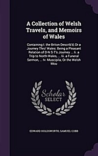 A Collection of Welsh Travels, and Memoirs of Wales: Containing I. the Briton Describd, or a Journey Thro Wales: Being a Pleasant Relation of D-N S- (Hardcover)