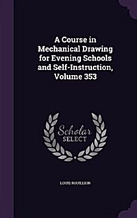 A Course in Mechanical Drawing for Evening Schools and Self-Instruction, Volume 353 (Hardcover)