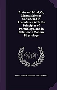 Brain and Mind, Or, Mental Science Considered in Accordance with the Principles of Phrenology, and in Relation to Modern Physiology (Hardcover)