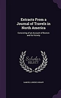 Extracts from a Journal of Travels in North America: Consisting of an Account of Boston and Its Vicinity (Hardcover)