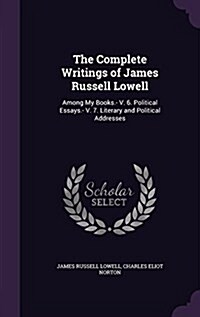 The Complete Writings of James Russell Lowell: Among My Books.- V. 6. Political Essays.- V. 7. Literary and Political Addresses (Hardcover)