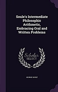 Soules Intermediate Philosophic Arithmetic, Embracing Oral and Written Problems (Hardcover)
