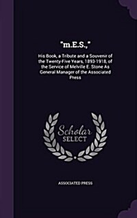 m.E.S.,: His Book, a Tribute and a Souvenir of the Twenty-Five Years, 1893-1918, of the Service of Melville E. Stone As General (Hardcover)