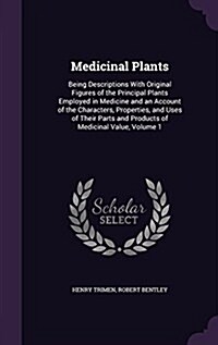 Medicinal Plants: Being Descriptions with Original Figures of the Principal Plants Employed in Medicine and an Account of the Characters (Hardcover)