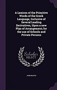 A Lexicon of the Primitive Words of the Greek Language, Inclusive of Several Leading Derivatives, Upon a New Plan of Arrangement; For the Use of Schoo (Hardcover)