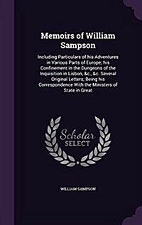 Memoirs of William Sampson: Including Particulars of His Adventures in Various Parts of Europe; His Confinement in the Dungeons of the Inquisition (Hardcover)