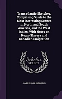 Transatlantic Sketches, Comprising Visits to the Most Interesting Scenes in North and South America, and the West Indies. with Notes on Negro Slavery (Hardcover)