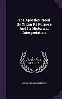The Apostles Creed Its Origin Its Purpose and Its Historical Interpretation (Hardcover)