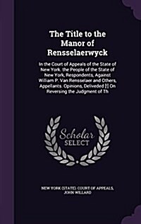 The Title to the Manor of Rensselaerwyck: In the Court of Appeals of the State of New York. the People of the State of New York, Respondents, Against (Hardcover)