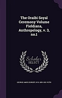 The Oraibi Soyal Ceremony Volume Fieldiana, Anthropology, V. 3, No.1 (Hardcover)