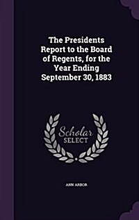 The Presidents Report to the Board of Regents, for the Year Ending September 30, 1883 (Hardcover)