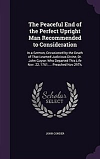 The Peaceful End of the Perfect Upright Man Recommended to Consideration: In a Sermon, Occasioned by the Death of That Learned Judicious Divine, Dr. J (Hardcover)