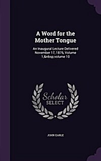 A Word for the Mother Tongue: An Inaugural Lecture Delivered November 17, 1876, Volume 1; Volume 10 (Hardcover)