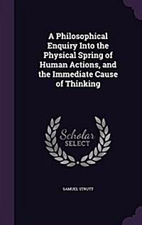 A Philosophical Enquiry Into the Physical Spring of Human Actions, and the Immediate Cause of Thinking (Hardcover)