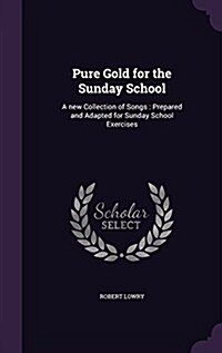 Pure Gold for the Sunday School: A New Collection of Songs: Prepared and Adapted for Sunday School Exercises (Hardcover)