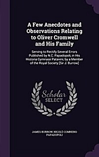 A Few Anecdotes and Observations Relating to Oliver Cromwell and His Family: Serving to Rectify Several Errors Published by N.C. Papadopoli, in His Hi (Hardcover)