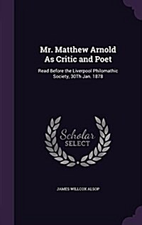 Mr. Matthew Arnold as Critic and Poet: Read Before the Liverpool Philomathic Society, 30th Jan. 1878 (Hardcover)