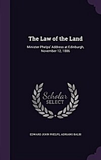 The Law of the Land: Minister Phelps Address at Edinburgh, November 12, 1886 (Hardcover)