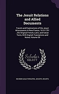 The Jesuit Relations and Allied Documents: Travels and Explorations of the Jesuit Missionaries in New France, 1610-1791; The Original French, Latin, a (Hardcover)