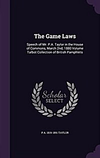 The Game Laws: Speech of Mr. P.A. Taylor in the House of Commons, March 2nd, 1880 Volume Talbot Collection of British Pamphlets (Hardcover)