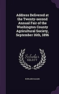 Address Delivered at the Twenty-Second Annual Fair of the Washington County Agricultural Society, September 16th, 1896 (Hardcover)