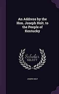 An Address by the Hon. Joseph Holt. to the People of Kentucky (Hardcover)