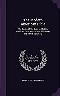 The Modern American Bible: The Books of the Bible in Modern American Form and Phrase, with Notes and Introd. Volume 3 (Hardcover)