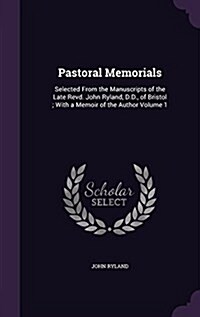 Pastoral Memorials: Selected from the Manuscripts of the Late Revd. John Ryland, D.D., of Bristol; With a Memoir of the Author Volume 1 (Hardcover)