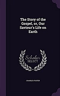 The Story of the Gospel, Or, Our Saviours Life on Earth (Hardcover)