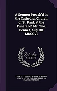 A Sermon Preachd in the Cathedral Church of St. Paul, at the Funeral of Mr. Tho. Bennet, Aug. 30, MDCCVI (Hardcover)