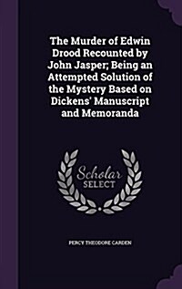 The Murder of Edwin Drood Recounted by John Jasper; Being an Attempted Solution of the Mystery Based on Dickens Manuscript and Memoranda (Hardcover)