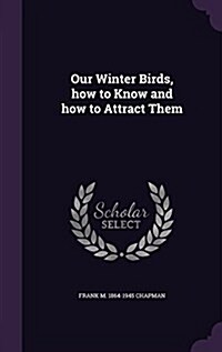 Our Winter Birds, How to Know and How to Attract Them (Hardcover)