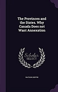 The Provinces and the States. Why Canada Does Not Want Annexation (Hardcover)