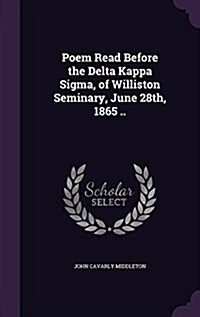 Poem Read Before the Delta Kappa SIGMA, of Williston Seminary, June 28th, 1865 .. (Hardcover)