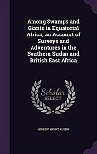 Among Swamps and Giants in Equatorial Africa; An Account of Surveys and Adventures in the Southern Sudan and British East Africa (Hardcover)