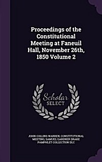 Proceedings of the Constitutional Meeting at Faneuil Hall, November 26th, 1850 Volume 2 (Hardcover)