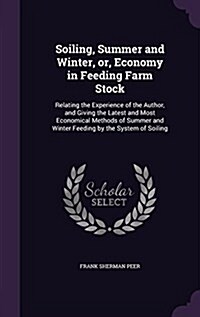 Soiling, Summer and Winter, Or, Economy in Feeding Farm Stock: Relating the Experience of the Author, and Giving the Latest and Most Economical Method (Hardcover)