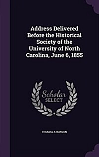 Address Delivered Before the Historical Society of the University of North Carolina, June 6, 1855 (Hardcover)