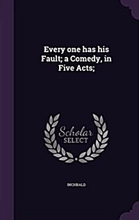 Every One Has His Fault; A Comedy, in Five Acts; (Hardcover)