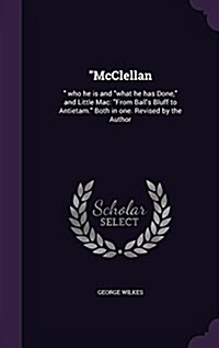 McClellan: Who He Is and What He Has Done, and Little Mac: From Balls Bluff to Antietam. Both in One. Revised by the Author (Hardcover)