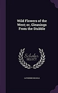 Wild Flowers of the West; Or, Gleanings from the Stubble (Hardcover)